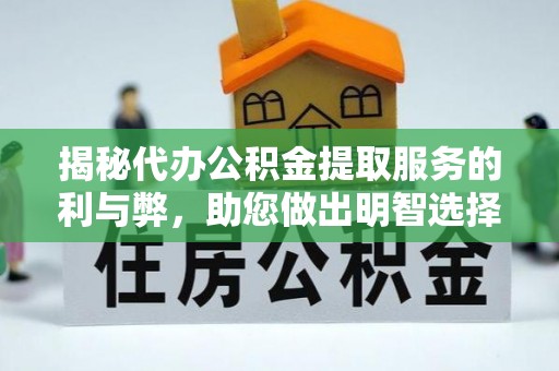 高阳揭秘代办公积金提取服务的利与弊，助您做出明智选择