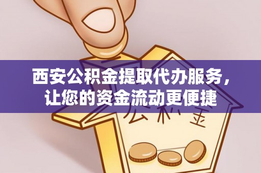高阳西安公积金提取代办服务，让您的资金流动更便捷