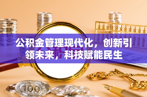 高阳公积金管理现代化，创新引领未来，科技赋能民生