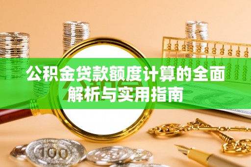 高阳公积金贷款额度计算的全面解析与实用指南