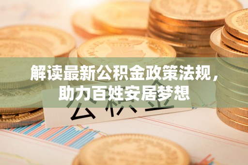 高阳解读最新公积金政策法规，助力百姓安居梦想