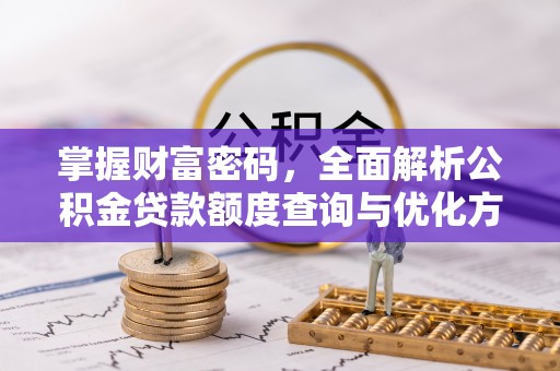 高阳掌握财富密码，全面解析公积金贷款额度查询与优化方案