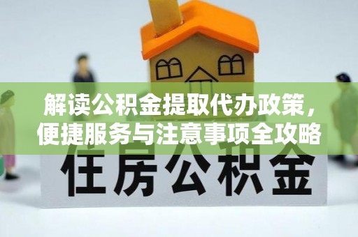 高阳解读公积金提取代办政策，便捷服务与注意事项全攻略
