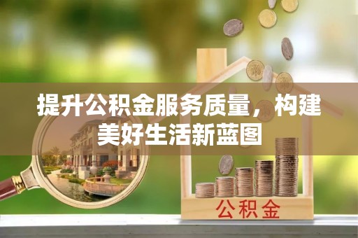高阳提升公积金服务质量，构建美好生活新蓝图