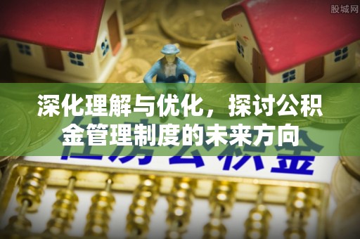 高阳深化理解与优化，探讨公积金管理制度的未来方向