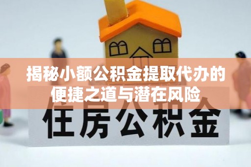 高阳揭秘小额公积金提取代办的便捷之道与潜在风险
