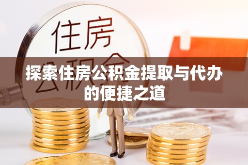 高阳探索住房公积金提取与代办的便捷之道