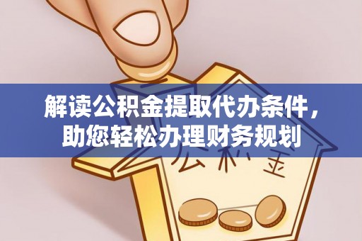 高阳解读公积金提取代办条件，助您轻松办理财务规划