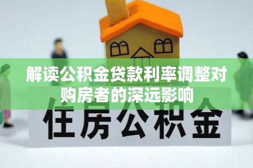 高阳解读公积金贷款利率调整对购房者的深远影响