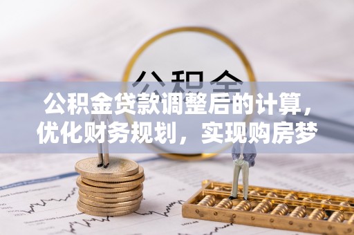 高阳公积金贷款调整后的计算，优化财务规划，实现购房梦想