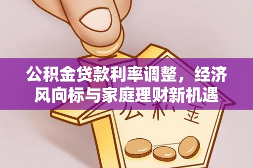 高阳公积金贷款利率调整，经济风向标与家庭理财新机遇