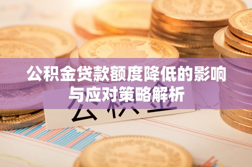 高阳公积金贷款额度降低的影响与应对策略解析