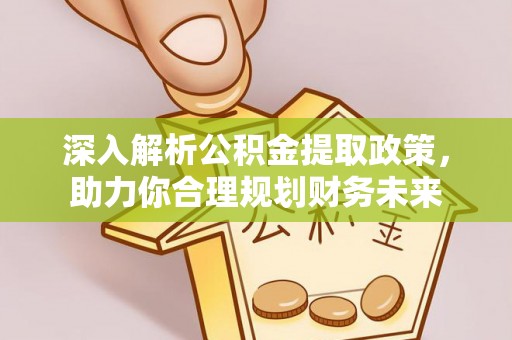 高阳深入解析公积金提取政策，助力你合理规划财务未来