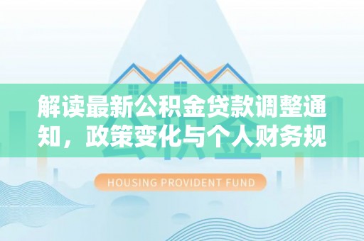高阳解读最新公积金贷款调整通知，政策变化与个人财务规划的影响