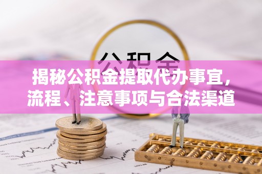 高阳揭秘公积金提取代办事宜，流程、注意事项与合法渠道