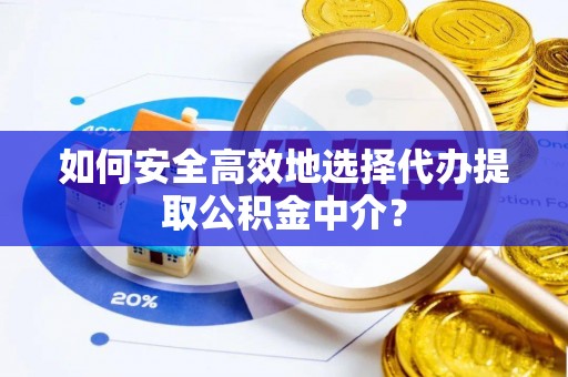 高阳如何安全高效地选择代办提取公积金中介？