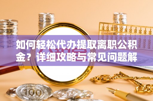 高阳如何轻松代办提取离职公积金？详细攻略与常见问题解析