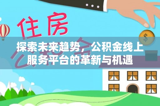 高阳探索未来趋势，公积金线上服务平台的革新与机遇