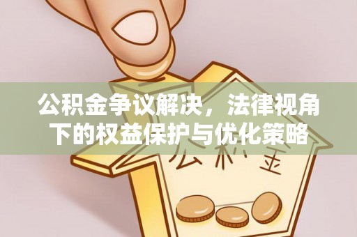 高阳公积金争议解决，法律视角下的权益保护与优化策略
