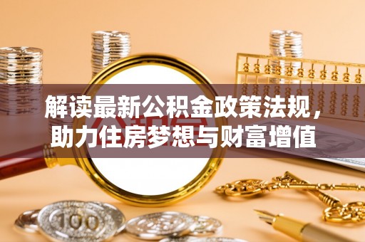 高阳解读最新公积金政策法规，助力住房梦想与财富增值