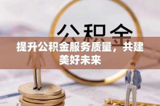 高阳提升公积金服务质量，共建美好未来
