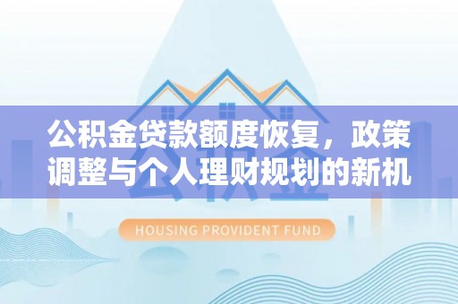高阳公积金贷款额度恢复，政策调整与个人理财规划的新机遇