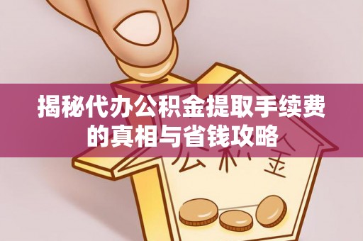 高阳揭秘代办公积金提取手续费的真相与省钱攻略