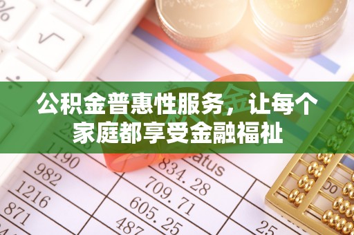 高阳公积金普惠性服务，让每个家庭都享受金融福祉