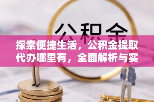 高阳探索便捷生活，公积金提取代办哪里有，全面解析与实用指南