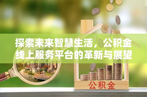 高阳探索未来智慧生活，公积金线上服务平台的革新与展望