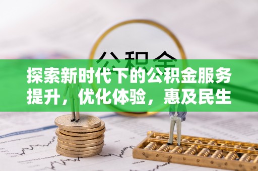 高阳探索新时代下的公积金服务提升，优化体验，惠及民生