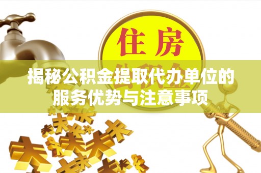 高阳揭秘公积金提取代办单位的服务优势与注意事项