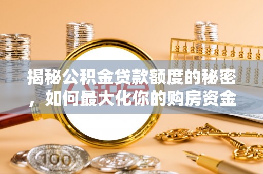 高阳揭秘公积金贷款额度的秘密，如何最大化你的购房资金？