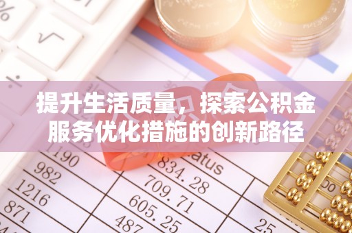 高阳提升生活质量，探索公积金服务优化措施的创新路径