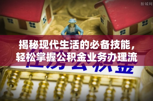 高阳揭秘现代生活的必备技能，轻松掌握公积金业务办理流程