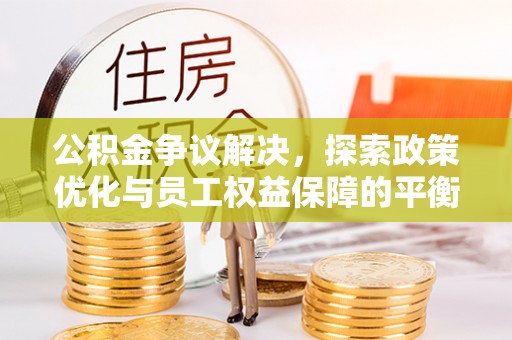 高阳公积金争议解决，探索政策优化与员工权益保障的平衡点