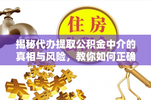 高阳揭秘代办提取公积金中介的真相与风险，教你如何正确操作