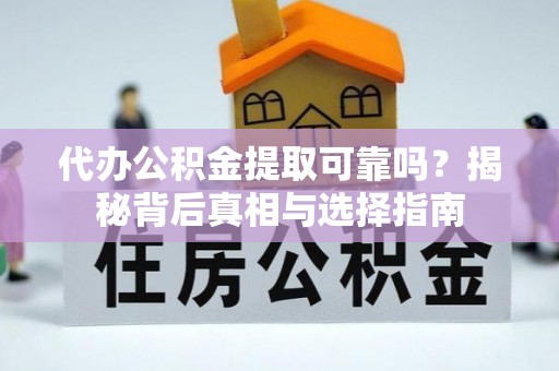 高阳代办公积金提取可靠吗？揭秘背后真相与选择指南