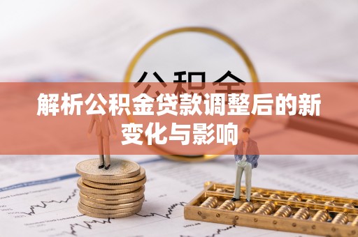 高阳解析公积金贷款调整后的新变化与影响