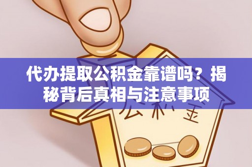 高阳代办提取公积金靠谱吗？揭秘背后真相与注意事项
