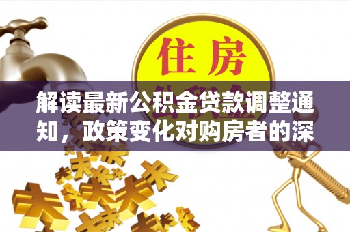 高阳解读最新公积金贷款调整通知，政策变化对购房者的深远影响