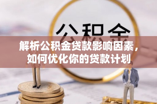 高阳解析公积金贷款影响因素，如何优化你的贷款计划