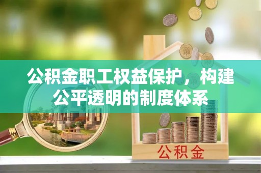 高阳公积金职工权益保护，构建公平透明的制度体系