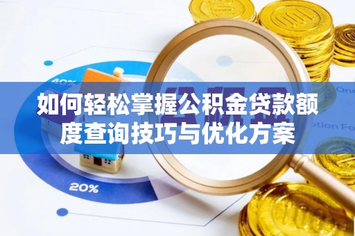 高阳如何轻松掌握公积金贷款额度查询技巧与优化方案