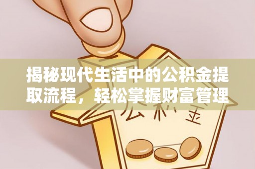 高阳揭秘现代生活中的公积金提取流程，轻松掌握财富管理新技能