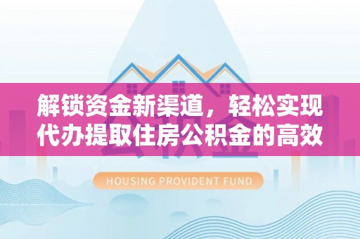 高阳解锁资金新渠道，轻松实现代办提取住房公积金的高效攻略