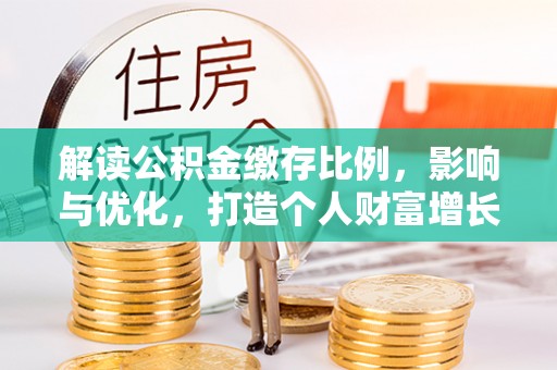高阳解读公积金缴存比例，影响与优化，打造个人财富增长新引擎