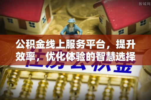高阳公积金线上服务平台，提升效率，优化体验的智慧选择