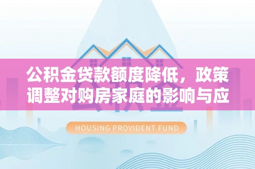 高阳公积金贷款额度降低，政策调整对购房家庭的影响与应对策略