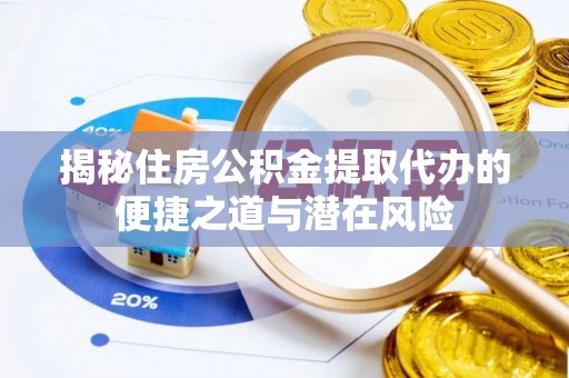 高阳揭秘住房公积金提取代办的便捷之道与潜在风险